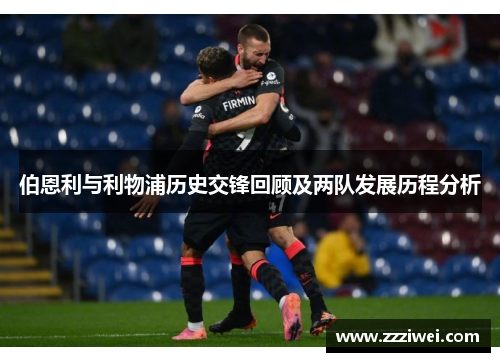 伯恩利与利物浦历史交锋回顾及两队发展历程分析
