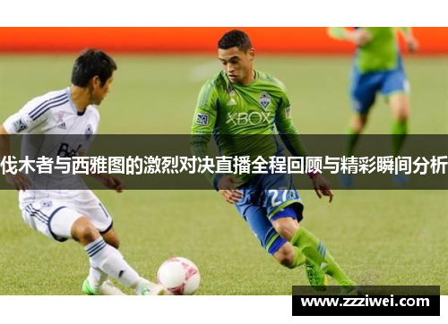 伐木者与西雅图的激烈对决直播全程回顾与精彩瞬间分析