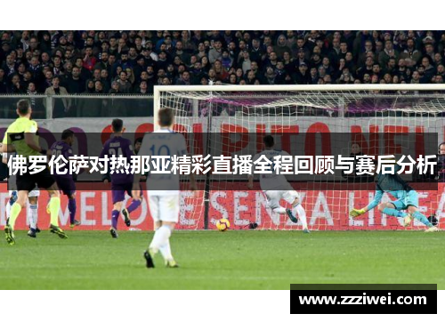 佛罗伦萨对热那亚精彩直播全程回顾与赛后分析