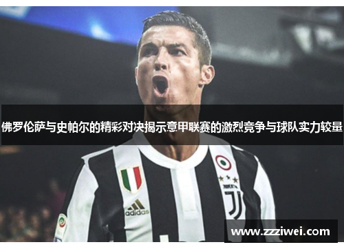 佛罗伦萨与史帕尔的精彩对决揭示意甲联赛的激烈竞争与球队实力较量