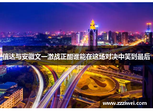 信达与安徽文一激战正酣谁能在这场对决中笑到最后