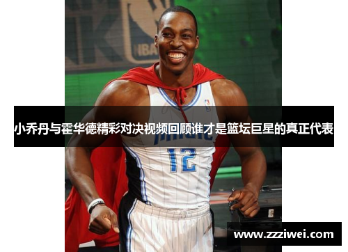 小乔丹与霍华德精彩对决视频回顾谁才是篮坛巨星的真正代表