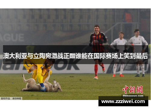 澳大利亚与立陶宛激战正酣谁能在国际赛场上笑到最后