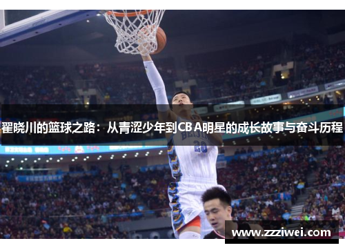 翟晓川的篮球之路：从青涩少年到CBA明星的成长故事与奋斗历程