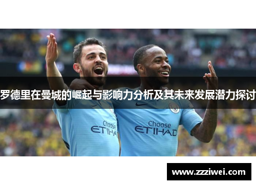 罗德里在曼城的崛起与影响力分析及其未来发展潜力探讨