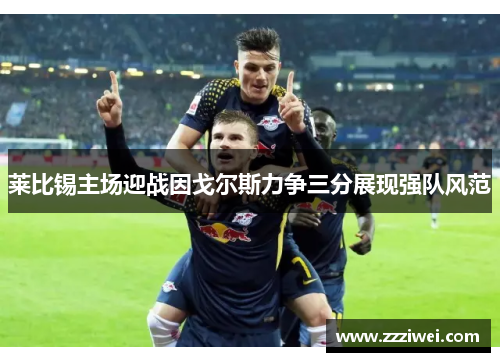 莱比锡主场迎战因戈尔斯力争三分展现强队风范