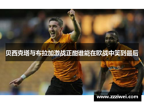 贝西克塔与布拉加激战正酣谁能在欧战中笑到最后