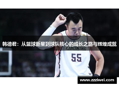 韩德君：从篮球新星到球队核心的成长之路与辉煌成就