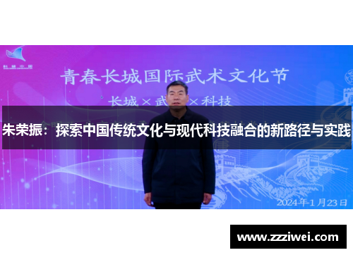 朱荣振：探索中国传统文化与现代科技融合的新路径与实践